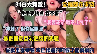 [付费] 对白太刺激了！全程都在求饶，暴虐朋友巨乳翘臀的表姐（完整版看简阶）