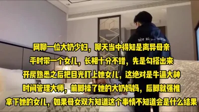 [付费] 牛逼大神网聊母女，前脚操了大奶老妈，后脚强推了她年轻姑娘