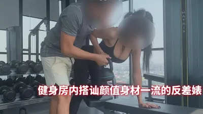 健身房内搭讪颜值身材一流的反差婊 无套内射骚穴各种姿势啪啪 蜜臀翘