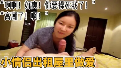 “啊啊！好爽 你要操死我了！”小情侣出租屋里做爱