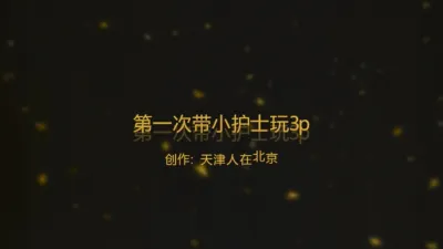 ｛京津} 第一次带04小护士和哥们3p 太骚了 贵在真实