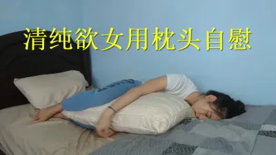 清纯妹子没男朋友只能用枕头自慰了 可惜啊