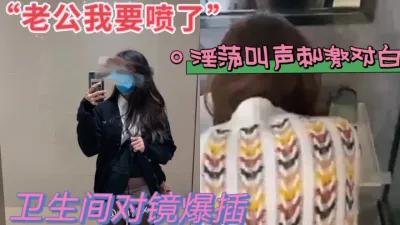 “我要喷了”卫生间对镜后入大二女友