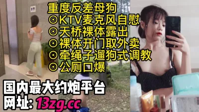 [付费] 重度反差母狗◉KTV麦克风自慰◉天桥裸体露出◉裸体开门取外卖◉牵绳子