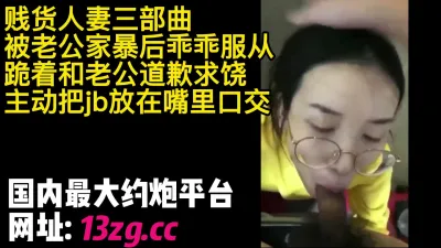 [付费] 贱货人妻被老公家暴后乖乖服从主动把jb放在嘴里口交说老公我错了