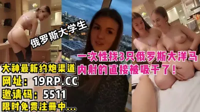 [付费] 被吸干了！同时内射3个俄罗斯大洋马大学生！（内有约啪技巧和联系方式）