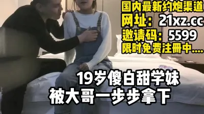 [付费] 19岁傻白甜妹子，被大哥一步步拿下【简 介内有约炮渠道】