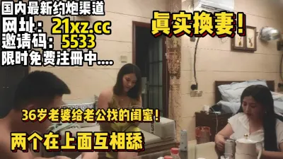 [付费] 真实换妻，36岁老婆带闺蜜一起服侍老公【简 介内有约炮渠道】