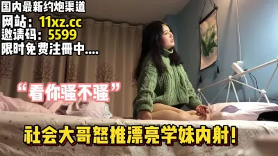 [付费] “你还骚不骚了”漂亮学妹被小伙暴力抽送到高潮【简 介有约炮渠道】