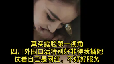 真实露脸第一视角 四川外围口活特别好非得我插她 仗着自己是网红，不好