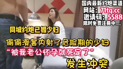 [付费] 滑套了！内射了还在危险期的少妇发生冲突【看简 介同城免费约炮】