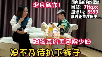 [付费] 泡良实录！细狗约炮美容院老板娘迫不及待开始【看简 介同城免费约炮】