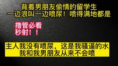 [原创] 喷尿！留学生背着男朋友一边浪叫，一边喷的到处都是