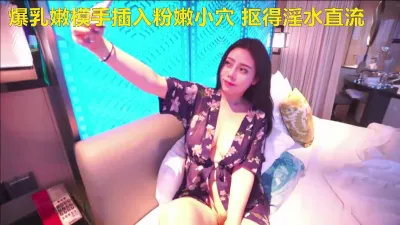 爆乳嫩模手插入粉嫩小穴 抠得淫水直流（进群约炮）