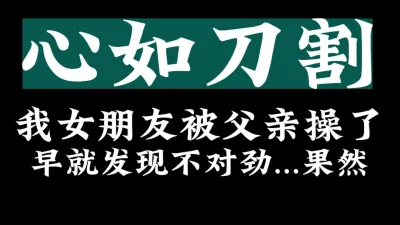 [付费] [原创] 无语了...我的女朋友和我老爹..【看简 介有她的联系方式】