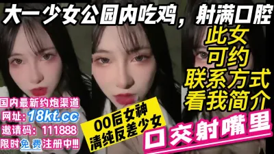 [付费] 大一清纯少女公园内吃鸡射满口腔绝美反差女神【看简 介同城免费约炮】