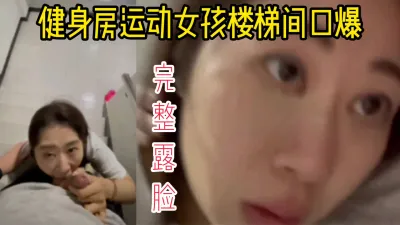 [付费] [原创] 【完全露脸】健身房的运动女孩在商场楼梯间口交口爆吞精