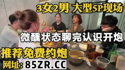 [付费] 3男2女大型群P，微醺状态下刚认识就开炮【看简 介同城免费约炮】