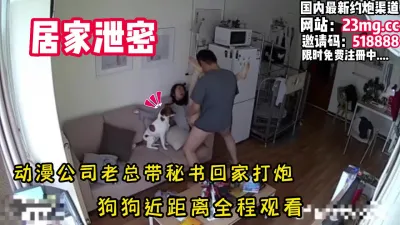 [付费] 居家泄密！老总带秘书回家打炮，狗狗全程观看【看简 介同城免费约炮】