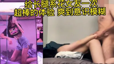 给长腿系花女友一次超棒的体验 爽到意识模糊 （下面简免费看完整版)