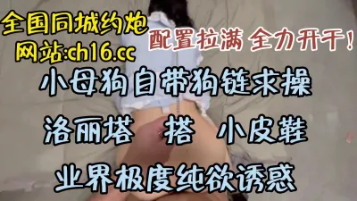 [付费] [原创] 拴狗链穿小皮鞋，颜值母狗出场即巅峰！（看简界约啪渠道）