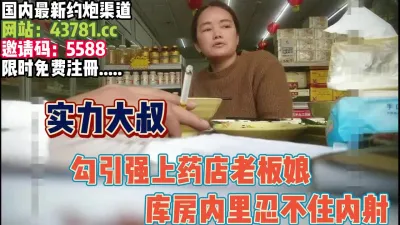 [付费] 大叔强悍！勾引又强上药店老板娘内射【完整版87分钟已上传下面】