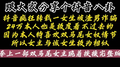 [付费] [原创] 最近撞脸抖音上特别火爆的“小某包”事件，跪在椅子上求操（看简界约啪渠