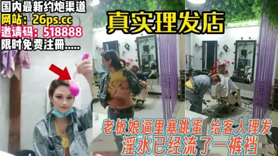 [付费] 老板娘理发店私拍！塞着跳蛋给客人理发【完整89分钟已上传下面】