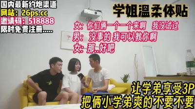 [付费] 学弟真的幸福啊！学姐伺候玩3P爽的不要不【完整版92分钟已上传下面】