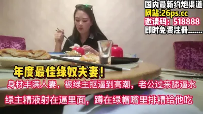 [付费] 年度最佳绿帽！精液射在老婆逼里绿奴顺着舔【完整版98分钟已上传下面】