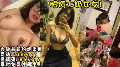 [付费] 万人求档！极品眼镜大奶女友完整版！ 【完整版49分钟已上传下面简阶】