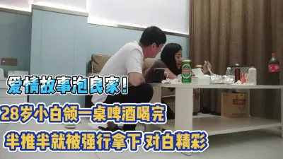 [付费] 泡良家！28岁小白领啤酒喝完被半推半就拿【完整版79分钟已上传下面】