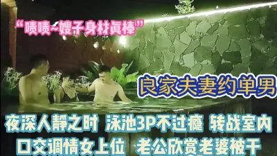 [付费] 泳池里夫妻约单男3p！体验不同场景刺激感【完整版64分钟已上传下面】