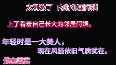 [付费] 上了看着自己长大的邻居熟女阿姨（看简界约啪渠道）