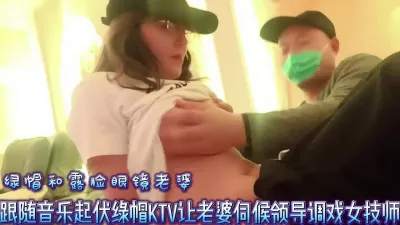 [原创] 跟随音乐起伏绿帽KTV让老婆伺候领导调戏女技师