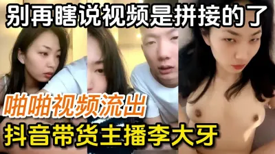 [付费] 求求了别再说是拼接的了抖音情侣带货主播啪啪流出【完整版看下遍简阶】