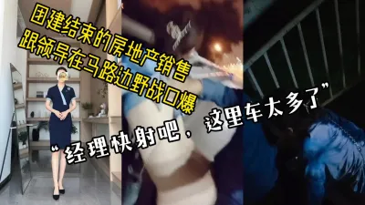 [付费] [原创] “求你快射吧，这里车太多了”刚结束团建的房产销售和领导在路边野战口爆