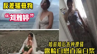 [付费] 反差母狗"刘雅婷"婚后露脸自慰都能冒白浆【完整版34分钟已上传下面】