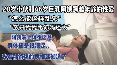 [付费] “怎么能这样乱来”“我比你妈还大”...【完整版67分钟已上传下面】