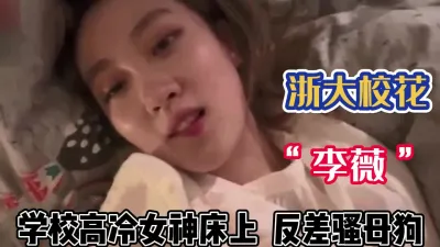 [付费] 浙江大学“李薇”公认的高冷女神床上如母狗【完整版56分钟已上传下面】