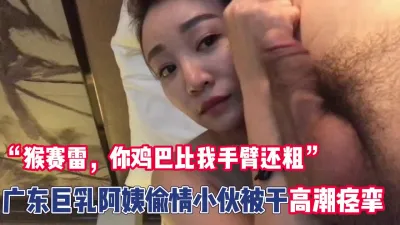 [付费] “你鸡巴比我手臂还粗”巨乳阿姨被干抽搐【完整版96分钟已上传下面】