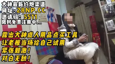 [付费] 精彩！大神在成人用品店露出试用，勾引老板【完整版39分钟已传到简阶】