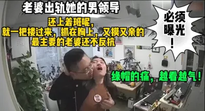 [付费] 绿了！老婆出轨她的上司领导必须曝光（完整版68分钟已上传简届免费看）