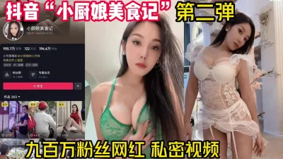 [付费] 抖音“小厨娘美食记”第二弹 私密视频外流【完整版78分钟已上传下面】