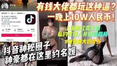 [付费] 抖音可包养名媛的秘密基地大佬一万豪砸10W给女神【完整版看下遍简阶】