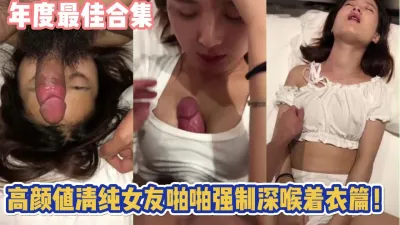 [付费] 年度最佳合集！高颜值女友强制深喉衣着啪啪【完整版89分钟已上传下面】