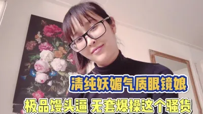 [付费] 清纯妖媚眼镜妹！极品馒头逼被无套爆操【完整版89分钟已上传下面】