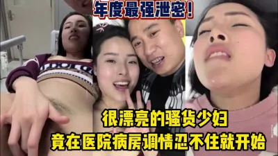 [付费] 年度最佳泄密！在医院病房调情忍不住就开始【完整版63分钟已上传下面】