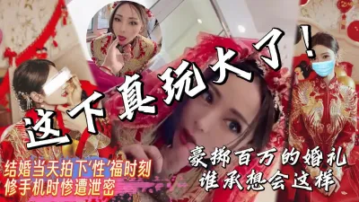 [付费] 重磅！修手机时被泄露大户人家的媳妇结婚当天啪啪啪【完整版看下遍简阶】