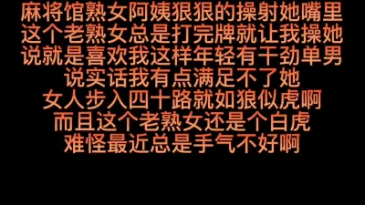 [原创] 麻将馆四十路老熟女阿姨操射到她骚嘴里